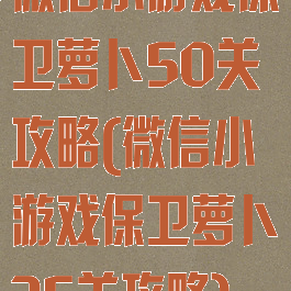 微信小游戏保卫萝卜50关攻略(微信小游戏保卫萝卜35关攻略)