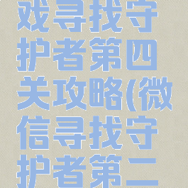 微信小游戏寻找守护者第四关攻略(微信寻找守护者第二关怎么过)