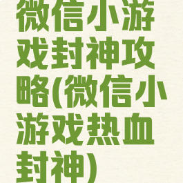 微信小游戏封神攻略(微信小游戏热血封神)