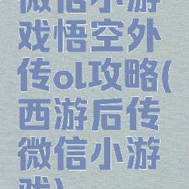 微信小游戏悟空外传ol攻略(西游后传微信小游戏)
