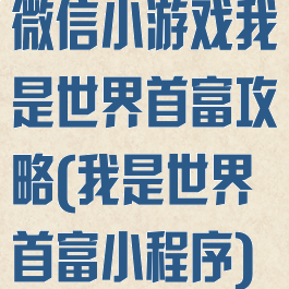 微信小游戏我是世界首富攻略(我是世界首富小程序)