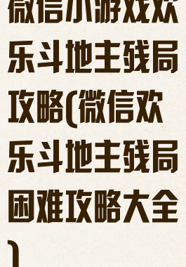 微信小游戏欢乐斗地主残局攻略(微信欢乐斗地主残局困难攻略大全)
