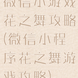 微信小游戏花之舞攻略(微信小程序花之舞游戏攻略)