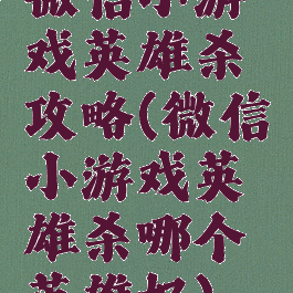 微信小游戏英雄杀攻略(微信小游戏英雄杀哪个英雄好)