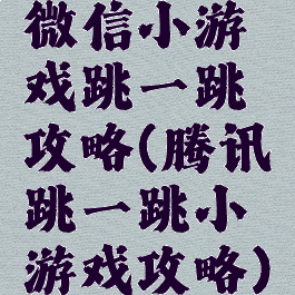 微信小游戏跳一跳攻略(腾讯跳一跳小游戏攻略)