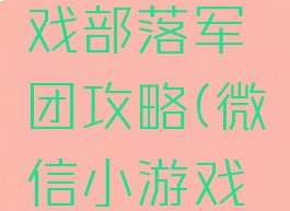 微信小游戏部落军团攻略(微信小游戏萌萌军团)