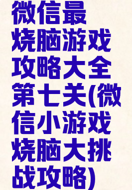 微信最囧烧脑游戏攻略大全第七关(微信小游戏烧脑大挑战攻略)