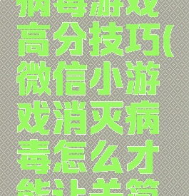 微信消灭病毒游戏高分技巧(微信小游戏消灭病毒怎么才能让关简单)