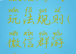 微信游戏玩法规则(微信群游戏规则)