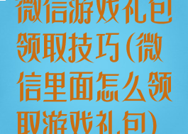 微信游戏礼包领取技巧(微信里面怎么领取游戏礼包)