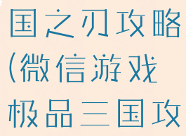 微信游戏三国之刃攻略(微信游戏极品三国攻略)
