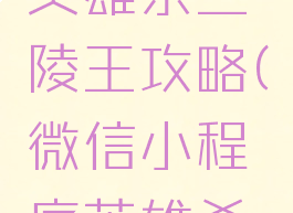 微信游戏英雄杀兰陵王攻略(微信小程序英雄杀兰陵王)