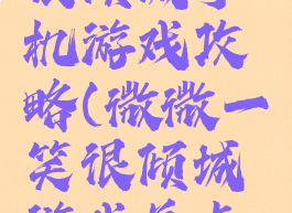 微微一笑很倾城手机游戏攻略(微微一笑很倾城游戏关卡攻略)