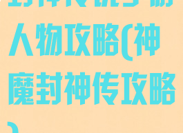 封神传说手游人物攻略(神魔封神传攻略)