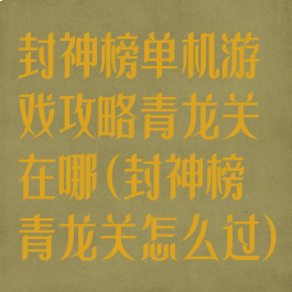 封神榜单机游戏攻略青龙关在哪(封神榜青龙关怎么过)