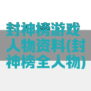 封神榜游戏人物资料(封神榜全人物)