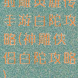 射雕英雄传手游白陀攻略(神雕侠侣白陀攻略)