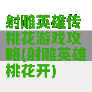 射雕英雄传桃花游戏攻略(射雕英雄桃花开)