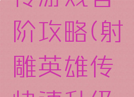 射雕英雄传游戏官阶攻略(射雕英雄传快速升级攻略)