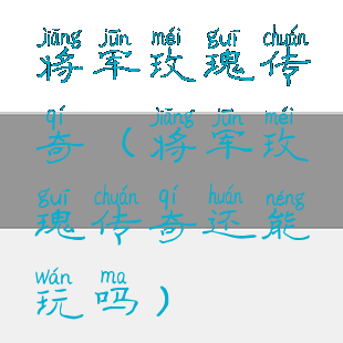 将军玫瑰传奇(将军玫瑰传奇还能玩吗)