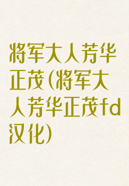 将军大人芳华正茂(将军大人芳华正茂fd汉化)