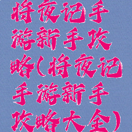 将夜记手游新手攻略(将夜记手游新手攻略大全)