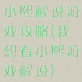 小熙解说游戏攻略(我想看小熙游戏解说)