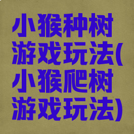 小猴种树游戏玩法(小猴爬树游戏玩法)