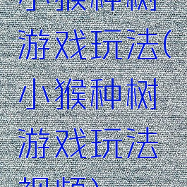 小猴种树游戏玩法(小猴种树游戏玩法视频)