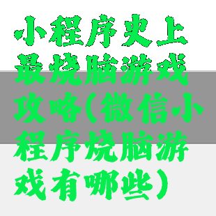 小程序史上最烧脑游戏攻略(微信小程序烧脑游戏有哪些)