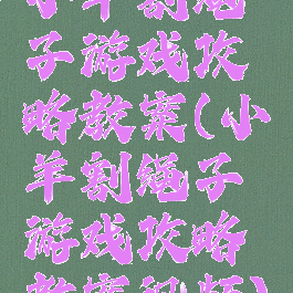 小羊割绳子游戏攻略教案(小羊割绳子游戏攻略教案视频)