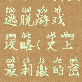 小米史上最难的密室逃脱游戏攻略(史上最刺激的密室逃脱攻略)