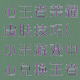 小米游戏中心王者荣耀皮肤技巧(小米游戏中心兑换王者荣耀皮肤)