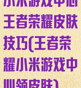 小米游戏中心王者荣耀皮肤技巧(王者荣耀小米游戏中心领皮肤)