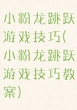 小粉龙跳跃游戏技巧(小粉龙跳跃游戏技巧教案)