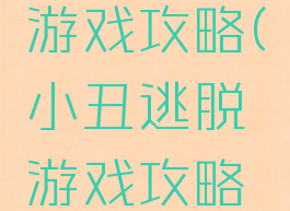 小丑逃脱游戏攻略(小丑逃脱游戏攻略大全)