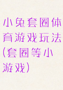 小兔套圈体育游戏玩法(套圈等小游戏)