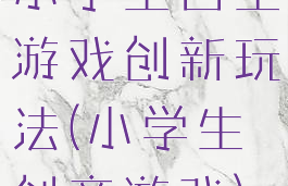 小学生自主游戏创新玩法(小学生创意游戏)