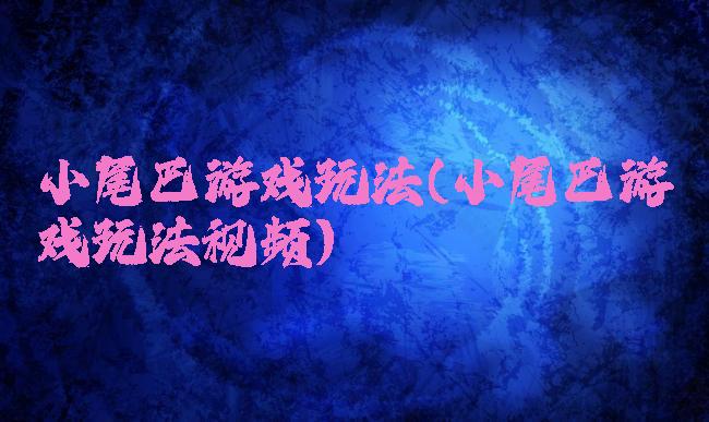 小尾巴游戏玩法(小尾巴游戏玩法视频)