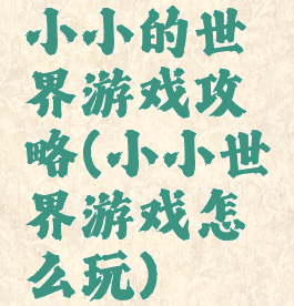 小小的世界游戏攻略(小小世界游戏怎么玩)