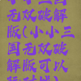 小小三国无双破解版(小小三国无双破解版可以玩对战)