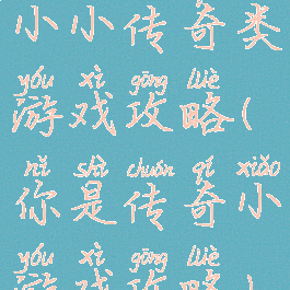 小小传奇类游戏攻略(你是传奇小游戏攻略)