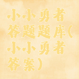 小小勇者答题题库(小小勇者答案)