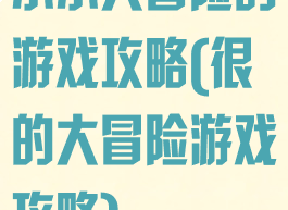 小小大冒险的游戏攻略(很的大冒险游戏攻略)