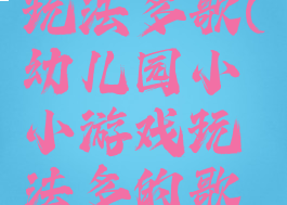 小小游戏玩法多歌(幼儿园小小游戏玩法多的歌名)
