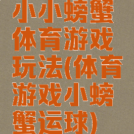 小小螃蟹体育游戏玩法(体育游戏小螃蟹运球)