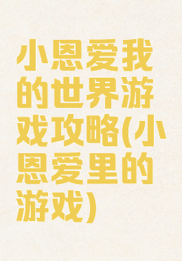 小恩爱我的世界游戏攻略(小恩爱里的游戏)