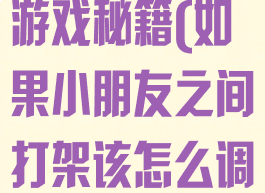 小朋友齐打架游戏秘籍(如果小朋友之间打架该怎么调节)