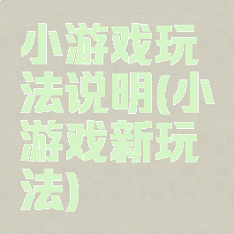 小游戏玩法说明(小游戏新玩法)
