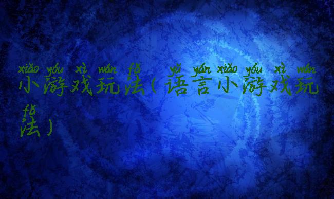 小游戏玩法(语言小游戏玩法)